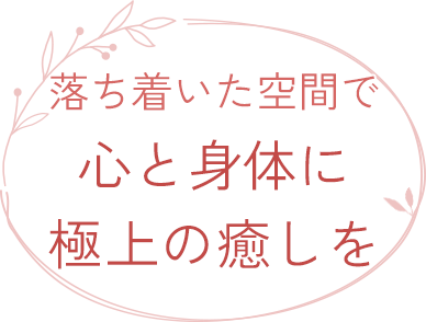 落ち着いた空間で 心と身体に極上の癒しを